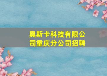 奥斯卡科技有限公司重庆分公司招聘