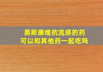 奥斯康维抗流感的药可以和其他药一起吃吗