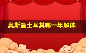 奥斯曼土耳其哪一年解体