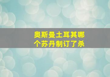 奥斯曼土耳其哪个苏丹制订了杀