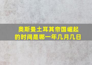 奥斯曼土耳其帝国崛起的时间是哪一年几月几日