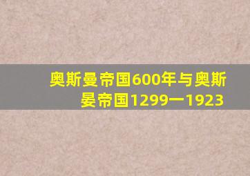 奥斯曼帝国600年与奥斯晏帝国1299一1923