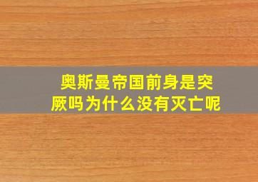 奥斯曼帝国前身是突厥吗为什么没有灭亡呢