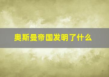 奥斯曼帝国发明了什么