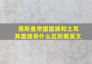 奥斯曼帝国国旗和土耳其国旗有什么区别呢英文