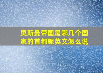 奥斯曼帝国是哪几个国家的首都呢英文怎么说