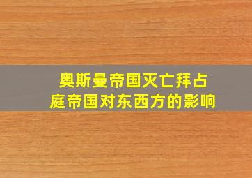 奥斯曼帝国灭亡拜占庭帝国对东西方的影响