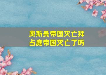 奥斯曼帝国灭亡拜占庭帝国灭亡了吗