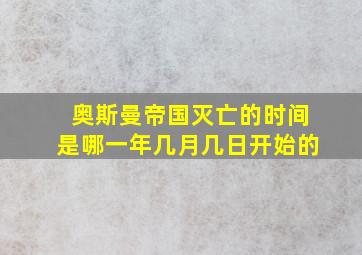 奥斯曼帝国灭亡的时间是哪一年几月几日开始的