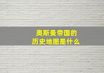 奥斯曼帝国的历史地图是什么