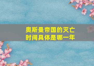 奥斯曼帝国的灭亡时间具体是哪一年