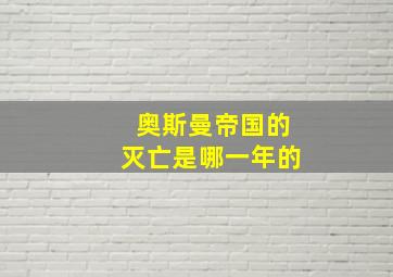 奥斯曼帝国的灭亡是哪一年的