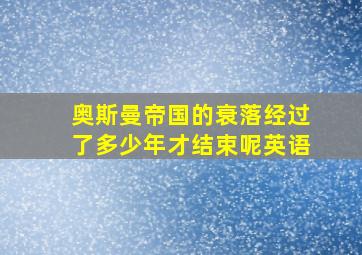 奥斯曼帝国的衰落经过了多少年才结束呢英语