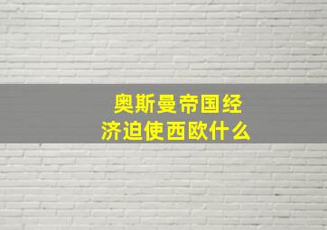 奥斯曼帝国经济迫使西欧什么