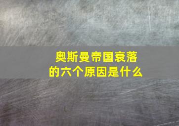 奥斯曼帝国衰落的六个原因是什么