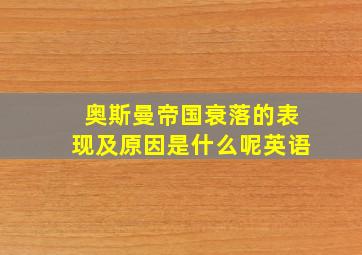 奥斯曼帝国衰落的表现及原因是什么呢英语