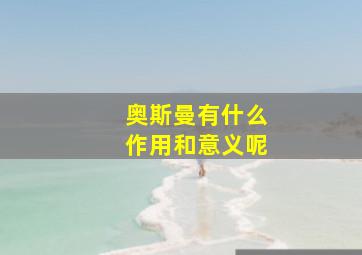 奥斯曼有什么作用和意义呢