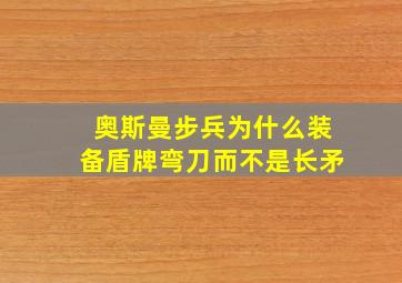 奥斯曼步兵为什么装备盾牌弯刀而不是长矛