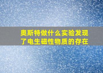 奥斯特做什么实验发现了电生磁性物质的存在