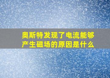 奥斯特发现了电流能够产生磁场的原因是什么