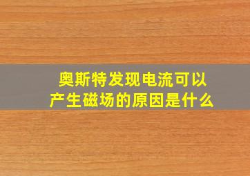 奥斯特发现电流可以产生磁场的原因是什么