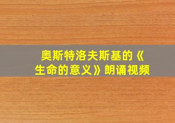 奥斯特洛夫斯基的《生命的意义》朗诵视频