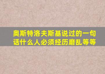 奥斯特洛夫斯基说过的一句话什么人必须经历磨乱等等