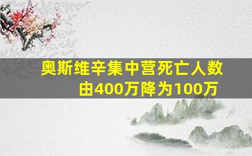 奥斯维辛集中营死亡人数由400万降为100万