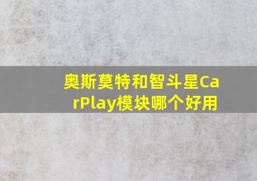 奥斯莫特和智斗星CarPlay模块哪个好用