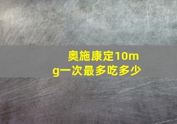 奥施康定10mg一次最多吃多少