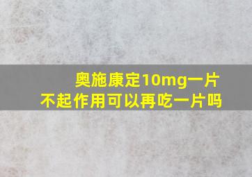 奥施康定10mg一片不起作用可以再吃一片吗