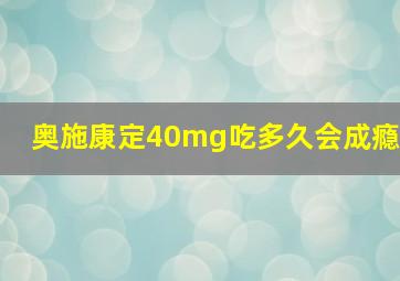 奥施康定40mg吃多久会成瘾