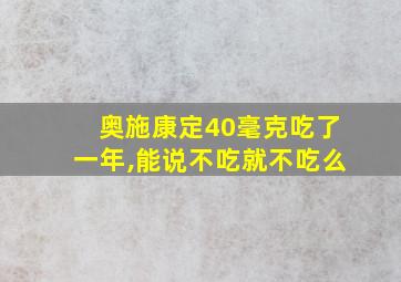 奥施康定40毫克吃了一年,能说不吃就不吃么