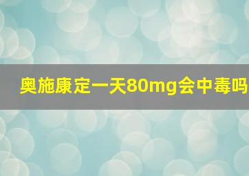 奥施康定一天80mg会中毒吗