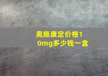 奥施康定价格10mg多少钱一盒