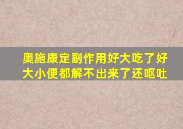 奥施康定副作用好大吃了好大小便都解不出来了还呕吐