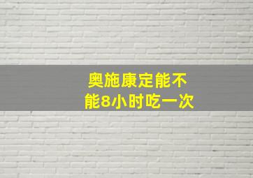 奥施康定能不能8小时吃一次