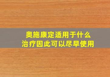 奥施康定适用于什么治疗因此可以尽早使用