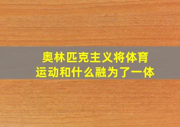 奥林匹克主义将体育运动和什么融为了一体