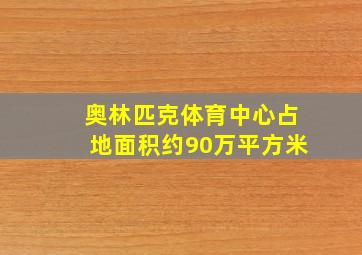 奥林匹克体育中心占地面积约90万平方米