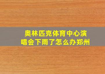 奥林匹克体育中心演唱会下雨了怎么办郑州