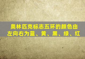 奥林匹克标志五环的颜色由左向右为蓝、黄、黑、绿、红