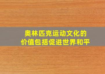 奥林匹克运动文化的价值包括促进世界和平