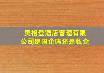 奥格登酒店管理有限公司是国企吗还是私企