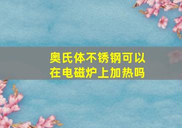 奥氏体不锈钢可以在电磁炉上加热吗