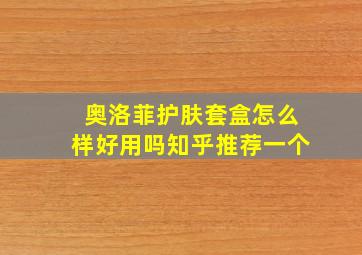 奥洛菲护肤套盒怎么样好用吗知乎推荐一个