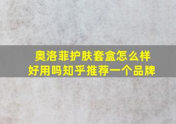 奥洛菲护肤套盒怎么样好用吗知乎推荐一个品牌