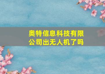 奥特信息科技有限公司出无人机了吗