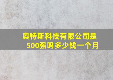 奥特斯科技有限公司是500强吗多少钱一个月