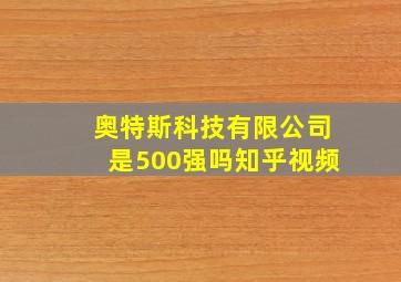 奥特斯科技有限公司是500强吗知乎视频